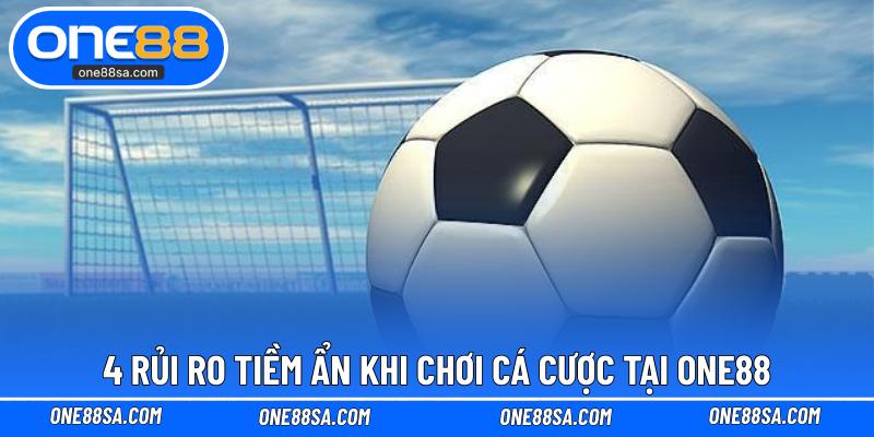 4 rủi ro tiềm ẩn khi chơi cá cược tại ONE88