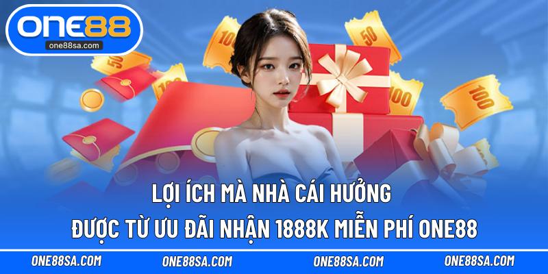 Lợi ích mà nhà cái hưởng được từ ưu đãi nhận 1888K miễn phí ONE88