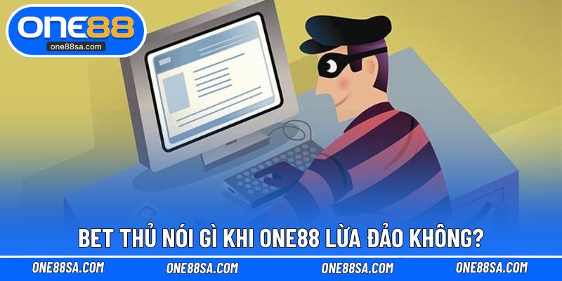 Bet thủ nói gì khi ONE88 lừa đảo không?