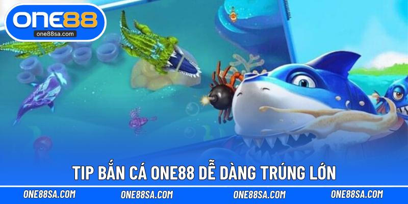Tip bắn cá ONE88 dễ dàng trúng lớn